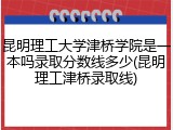 昆明理工大学津桥学院是一本吗录取分数线多少(昆明理工津桥录取线)