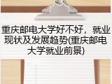 重庆邮电大学好不好，就业现状及发展趋势(重庆邮电大学就业前景)