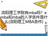 洛阳理工学院有mba吗？emba和mba的入学条件是什么(洛阳理工MBA条件)