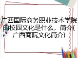 广西国际商务职业技术学院的校园文化是什么，简介(广西商院文化简介)