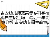 吉安幼儿师范高等专科学校能自主招生吗，最近一年简章分析(吉安幼专招生简章)