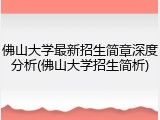 佛山大学最新招生简章深度分析(佛山大学招生简析)
