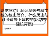 哈尔滨幼儿师范高等专科学校的校史简介，什么历史与社会背景下建校的(哈幼专建校背景)