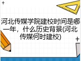 河北传媒学院建校时间是哪一年，什么历史背景(河北传媒何时建校)