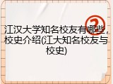 江汉大学知名校友有哪些，校史介绍(江大知名校友与校史)
