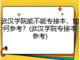 武汉学院能不能专接本，如何参考？(武汉学院专接本参考)