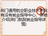 荆门通用航空职业技术学院有没有就业指导中心，详细介绍(荆门航院就业指导详情)