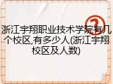 浙江宇翔职业技术学院有几个校区,有多少人(浙江宇翔校区及人数)