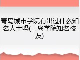 青岛城市学院有出过什么知名人士吗(青岛学院知名校友)