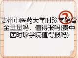 贵州中医药大学时珍学院含金量量吗，值得报吗(贵中医时珍学院值得报吗)