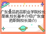 广东食品药品职业学院校长是谁,校长基本介绍(广东食药职院校长简介)