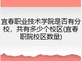 宜春职业技术学院是否有分校，共有多少个校区(宜春职院校区数量)
