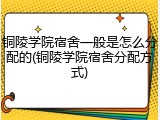铜陵学院宿舍一般是怎么分配的(铜陵学院宿舍分配方式)