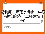 湖北第二师范学院哪一年成立建校的(湖北二师建校年份)