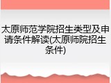 太原师范学院招生类型及申请条件解读(太原师院招生条件)