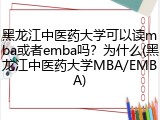 黑龙江中医药大学可以读mba或者emba吗？为什么(黑龙江中医药大学MBA/EMBA)