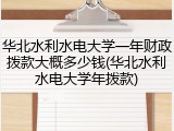 华北水利水电大学一年财政拨款大概多少钱(华北水利水电大学年拨款)
