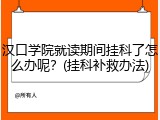 汉口学院就读期间挂科了怎么办呢？(挂科补救办法)