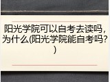 阳光学院可以自考去读吗，为什么(阳光学院能自考吗？)