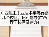广西理工职业技术学院有哪几个校区，何时创办(广西理工校区及创办)