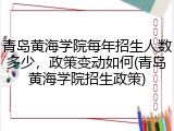 青岛黄海学院每年招生人数多少，政策变动如何(青岛黄海学院招生政策)