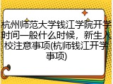 杭州师范大学钱江学院开学时间一般什么时候，新生入校注意事项(杭师钱江开学事项)