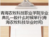 青海农牧科技职业学院毕业典礼一般什么时候举行(青海农牧科技毕业时间)
