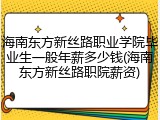 海南东方新丝路职业学院毕业生一般年薪多少钱(海南东方新丝路职院薪资)