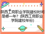 陕西工商职业学院建校时间是哪一年？(陕西工商职业学院建校年份)