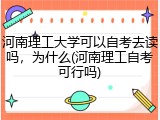 河南理工大学可以自考去读吗，为什么(河南理工自考可行吗)