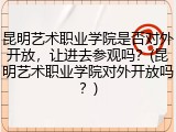 昆明艺术职业学院是否对外开放，让进去参观吗？(昆明艺术职业学院对外开放吗？)