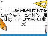 江西信息应用职业技术学院在哪个城市，是本科吗，第几批(江西信息学院地址批次)