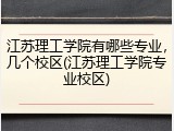 江苏理工学院有哪些专业，几个校区(江苏理工学院专业校区)