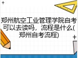 郑州航空工业管理学院自考可以去读吗，流程是什么(郑州自考流程)