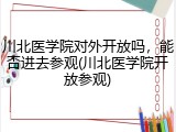 川北医学院对外开放吗，能否进去参观(川北医学院开放参观)