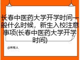 长春中医药大学开学时间一般什么时候，新生入校注意事项(长春中医药大学开学时间)