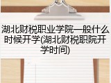 湖北财税职业学院一般什么时候开学(湖北财税职院开学时间)