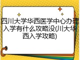 四川大学华西医学中心办理入学有什么攻略没(川大华西入学攻略)
