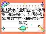 重庆数字产业职业技术学院能不能专接本，如何参考？(重庆数字产业职院专升本参考)
