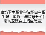 廊坊卫生职业学院能自主招生吗，最近一年简章分析(廊坊卫院自主招生简章)
