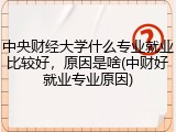 中央财经大学什么专业就业比较好，原因是啥(中财好就业专业原因)