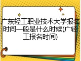广东轻工职业技术大学报名时间一般是什么时候(广轻工报名时间)