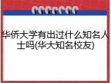 华侨大学有出过什么知名人士吗(华大知名校友)