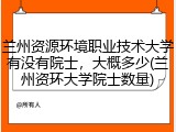 兰州资源环境职业技术大学有没有院士，大概多少(兰州资环大学院士数量)
