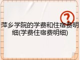 萍乡学院的学费和住宿费明细(学费住宿费明细)