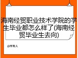 海南经贸职业技术学院的学生毕业都怎么样了(海南经贸毕业生去向)