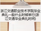 浙江交通职业技术学院毕业典礼一般什么时候举行(浙江交通毕业典礼时间)