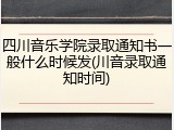 四川音乐学院录取通知书一般什么时候发(川音录取通知时间)