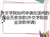 外交学院如何申请在读间的创业无息贷款(外交学院创业贷款申请)