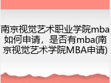 南京视觉艺术职业学院mba如何申请，是否有mba(南京视觉艺术学院MBA申请)